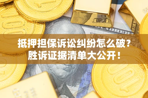 北京抵押担保诉讼纠纷怎么破？胜诉证据清单大公开！