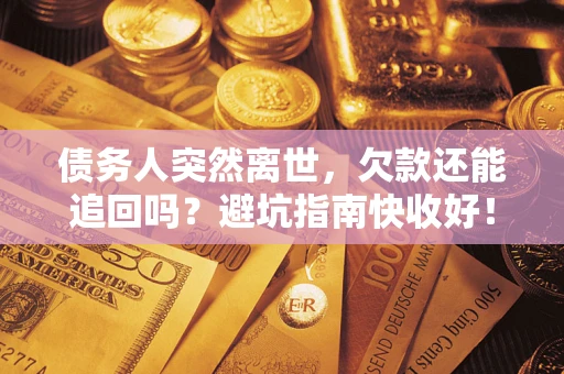 北京债务人突然离世，欠款还能追回吗？避坑指南快收好！