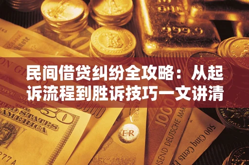 北京民间借贷纠纷全攻略：从起诉流程到胜诉技巧一文讲清