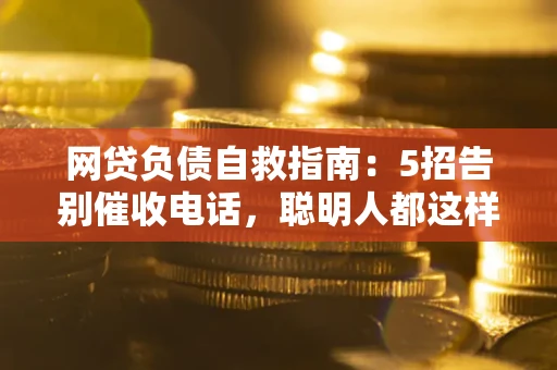 北京网贷负债自救指南：5招告别催收电话，聪明人都这样做