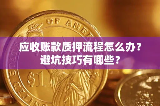 北京应收账款质押流程怎么办？避坑技巧有哪些？