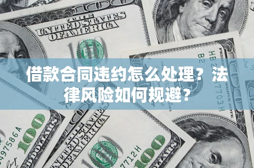 北京借款合同违约怎么处理？法律风险如何规避？