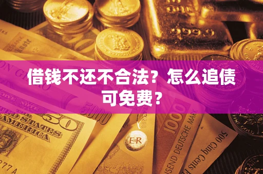 北京借钱不还不合法？怎么追债可免费？