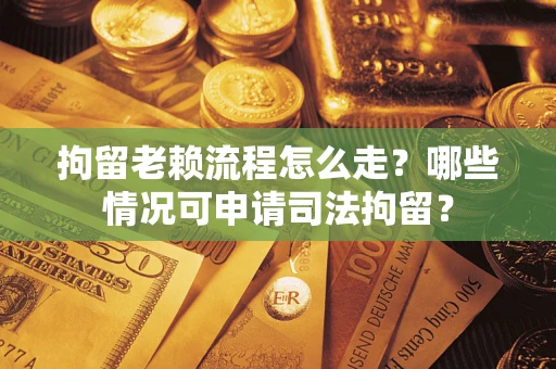 北京拘留老赖流程怎么走?哪些情况可申请司法拘留? 北京拘留老赖流程怎么走?哪些情况可申请司法拘留?