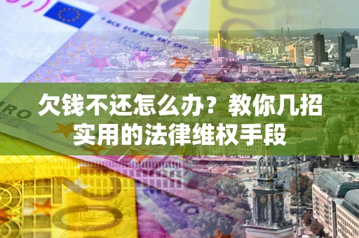 北京欠钱不还怎么办？教你几招实用的法律维权手段
