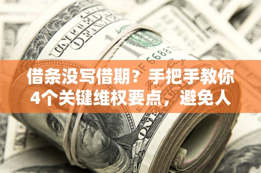 北京借条没写借期？手把手教你4个关键维权要点，避免人财两空