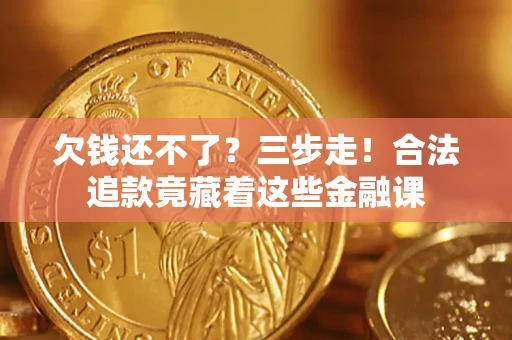 北京欠钱还不了？三步走！合法追款竟藏着这些金融课