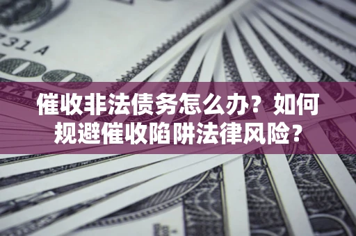 北京催收非法债务怎么办？如何规避催收陷阱法律风险？
