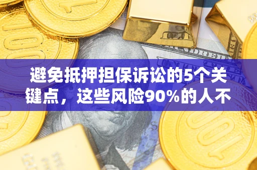 北京避免抵押担保诉讼的5个关键点，这些风险90%的人不知道！