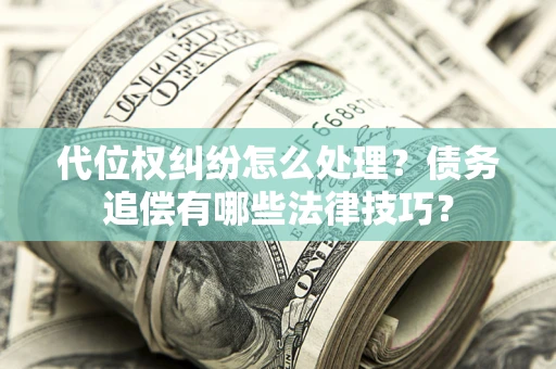 北京代位权纠纷怎么处理？债务追偿有哪些法律技巧？