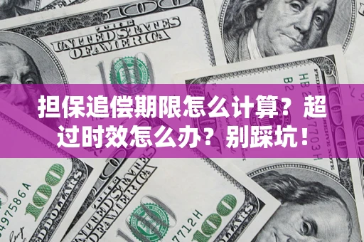 北京担保追偿期限怎么计算？超过时效怎么办？别踩坑！