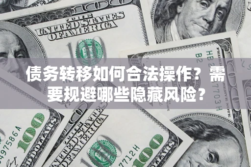 北京债务转移如何合法操作？需要规避哪些隐藏风险？