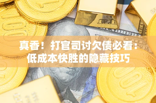 北京真香！打官司讨欠债必看：低成本快胜的隐藏技巧