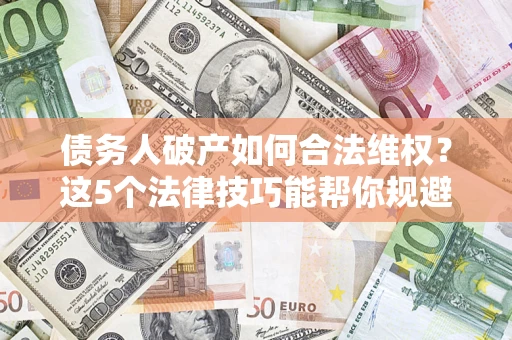 北京债务人破产如何合法维权？这5个法律技巧能帮你规避风险