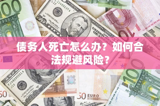北京债务人死亡怎么办？如何合法规避风险？