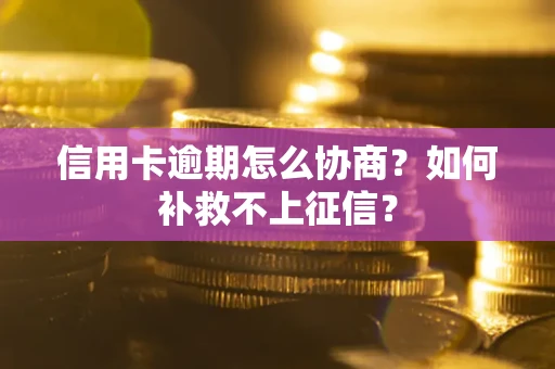 北京信用卡逾期怎么协商？如何补救不上征信？