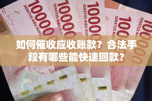 北京如何催收应收账款？合法手段有哪些能快速回款？