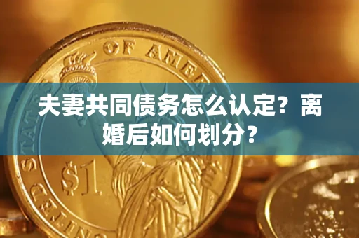 北京夫妻共同债务怎么认定？离婚后如何划分？