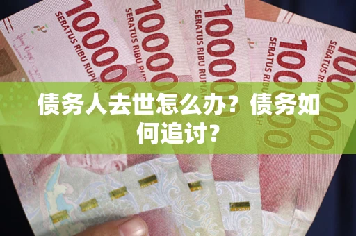 北京债务人去世怎么办？债务如何追讨？