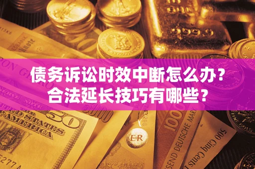 北京债务诉讼时效中断怎么办？合法延长技巧有哪些？