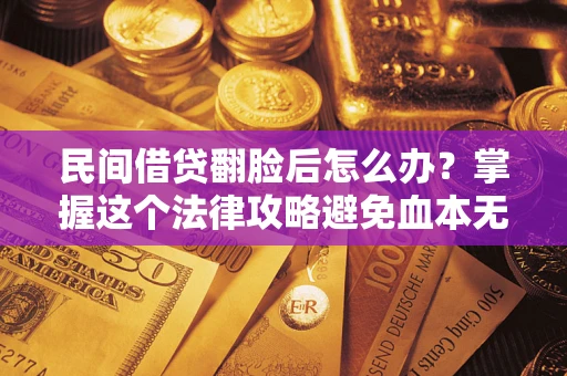 北京民间借贷翻脸后怎么办？掌握这个法律攻略避免血本无归
