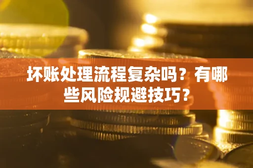 北京坏账处理流程复杂吗？有哪些风险规避技巧？
