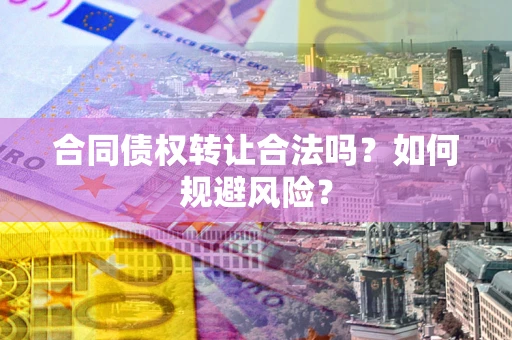 北京合同债权转让合法吗?如何规避风险? 北京合同债权转让合法吗?如何规避风险?