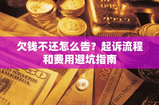 北京欠钱不还怎么告?起诉流程和费用避坑指南 北京欠钱不还怎么告?起诉流程和费用避坑指南
