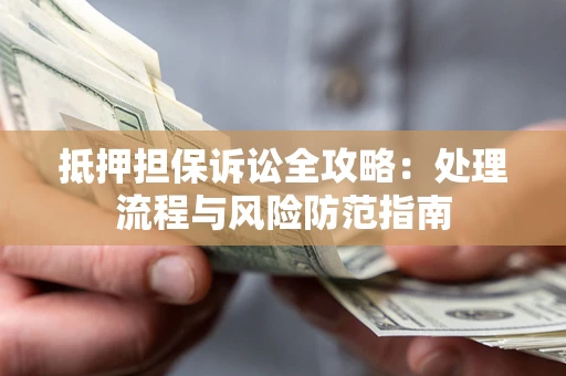北京抵押担保诉讼全攻略：处理流程与风险防范指南