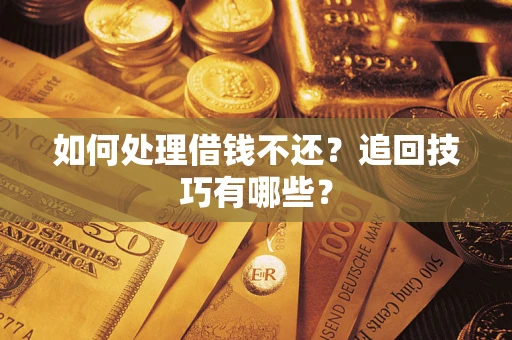 北京如何处理借钱不还？追回技巧有哪些？