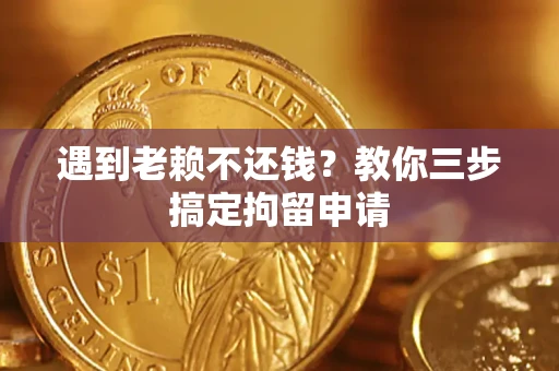 北京遇到老赖不还钱？教你三步搞定拘留申请