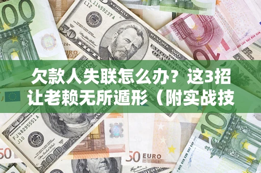 北京欠款人失联怎么办？这3招让老赖无所遁形（附实战技巧）