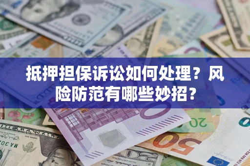 北京抵押担保诉讼如何处理？风险防范有哪些妙招？