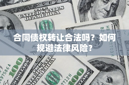 北京合同债权转让合法吗？如何规避法律风险？