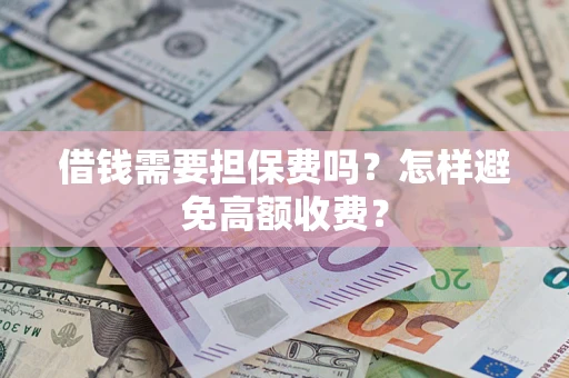 北京借钱需要担保费吗？怎样避免高额收费？