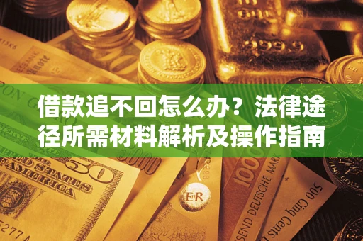 北京借款追不回怎么办?法律途径所需材料解析及操作指南 北京借款追不回怎么办?法律途径所需材料解析及操作指南