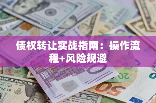 北京债权转让实战指南：操作流程+风险规避