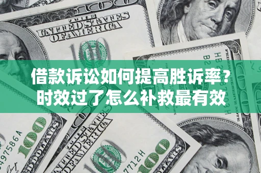 北京借款诉讼如何提高胜诉率？时效过了怎么补救最有效