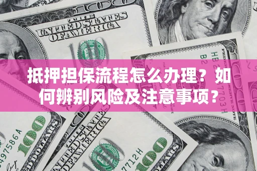 北京抵押担保流程怎么办理？如何辨别风险及注意事项？