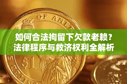 北京如何合法拘留下欠款老赖？法律程序与救济权利全解析
