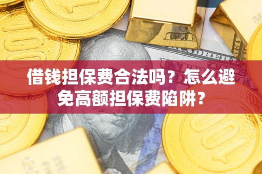 北京借钱担保费合法吗？怎么避免高额担保费陷阱？