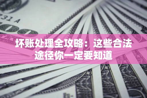 北京坏账处理全攻略：这些合法途径你一定要知道