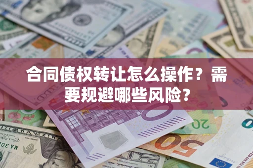 北京合同债权转让怎么操作？需要规避哪些风险？