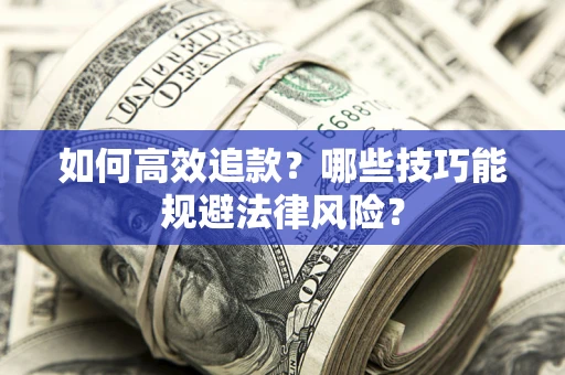 北京如何高效追款？哪些技巧能规避法律风险？