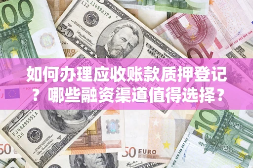 北京如何办理应收账款质押登记？哪些融资渠道值得选择？