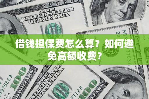 北京借钱担保费怎么算？如何避免高额收费？