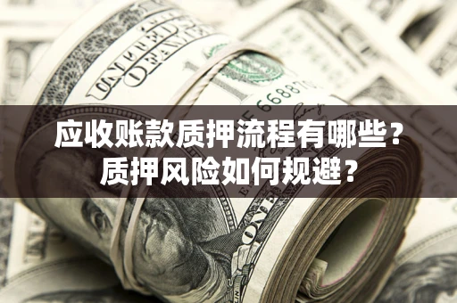 北京应收账款质押流程有哪些？质押风险如何规避？