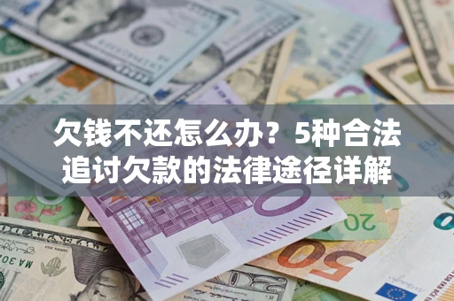 北京欠钱不还怎么办？5种合法追讨欠款的法律途径详解