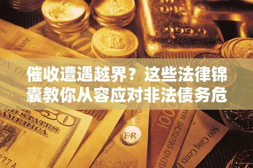 北京催收遭遇越界？这些法律锦囊教你从容应对非法债务危机