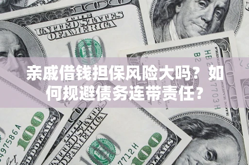 北京亲戚借钱担保风险大吗？如何规避债务连带责任？